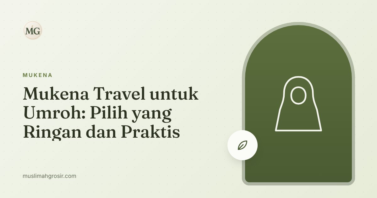 Mukena Travel untuk Umroh: Pilih yang Ringan dan Praktis