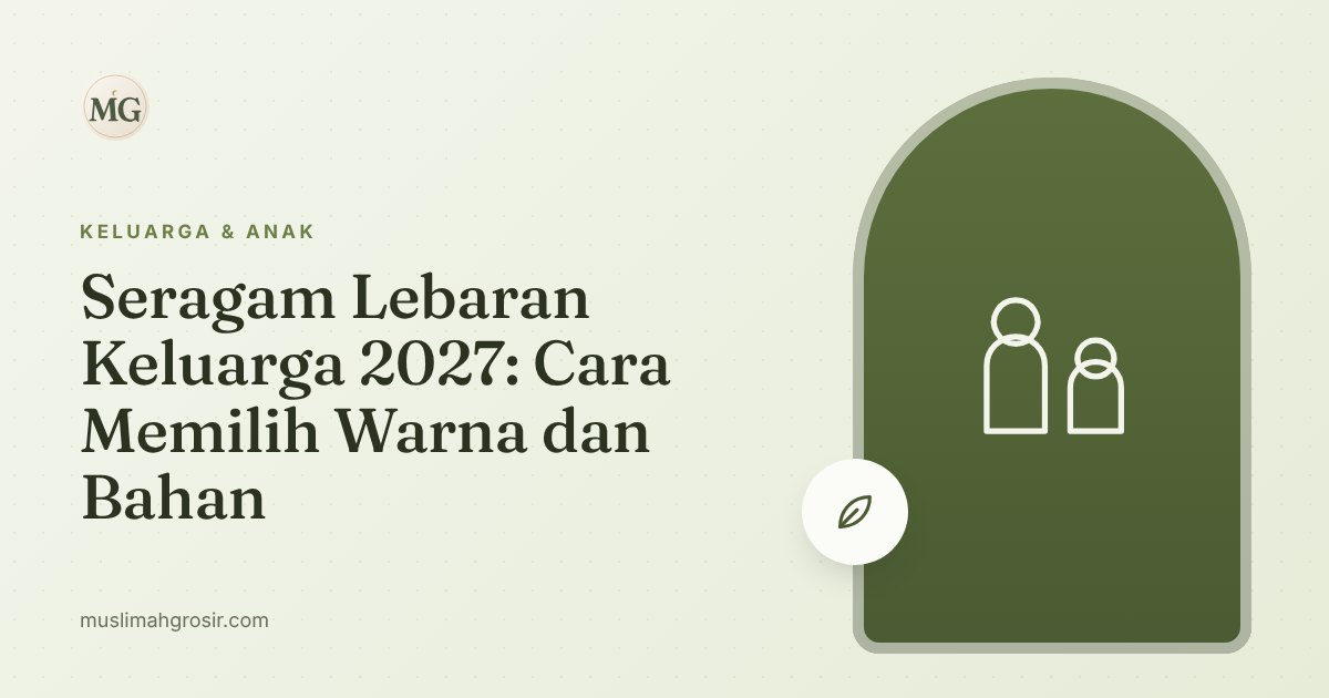 Seragam Lebaran Keluarga 2027: Cara Memilih Warna dan Bahan
